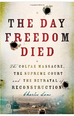 The Day Freedom Died: The Colfax Massacre, the Supreme Court, and the Betrayal of Reconstruction Hardcover